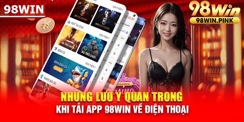 Tham khảo kỹ các lưu ý để tải app 98win nhanh chóng