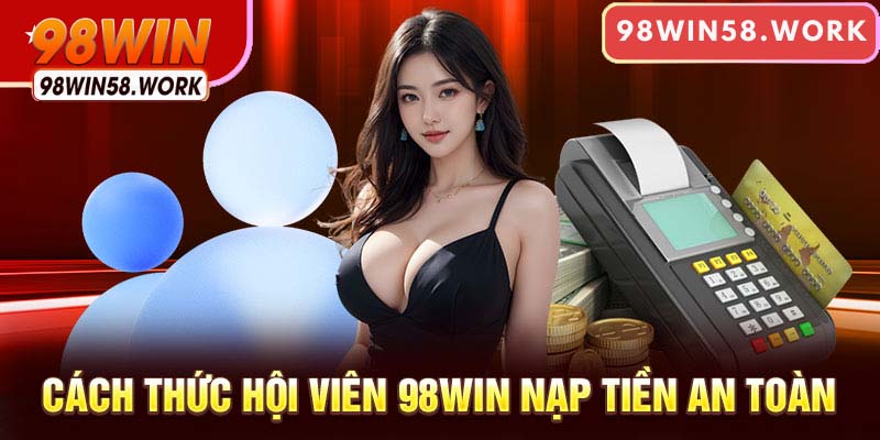 Cách thức hội viên 98WIN nạp tiền vào game an toàn